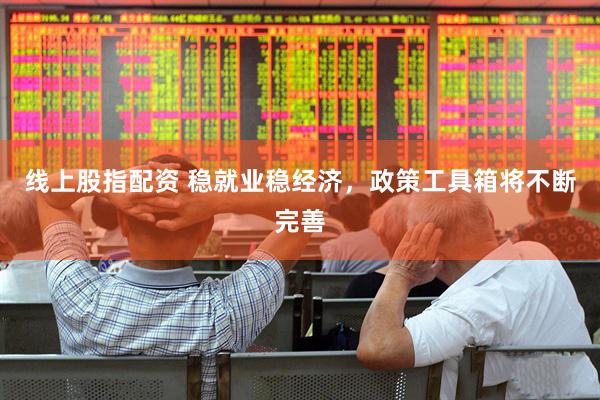 线上股指配资 稳就业稳经济，政策工具箱将不断完善
